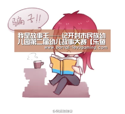 我是故事王——记开封市民族幼儿园第二届幼儿故事大赛【乐鱼体育平台】(图1) 乐鱼体育入口