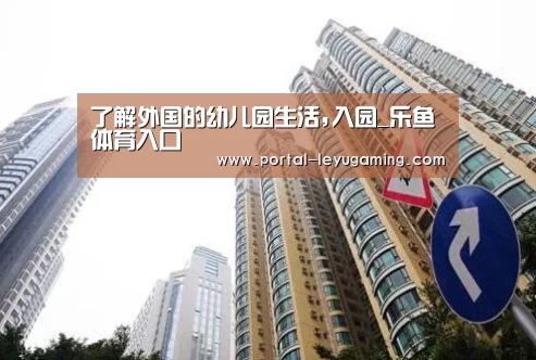 了解外国的幼儿园生活,入园_乐鱼体育入口(图2) 乐鱼体育平台