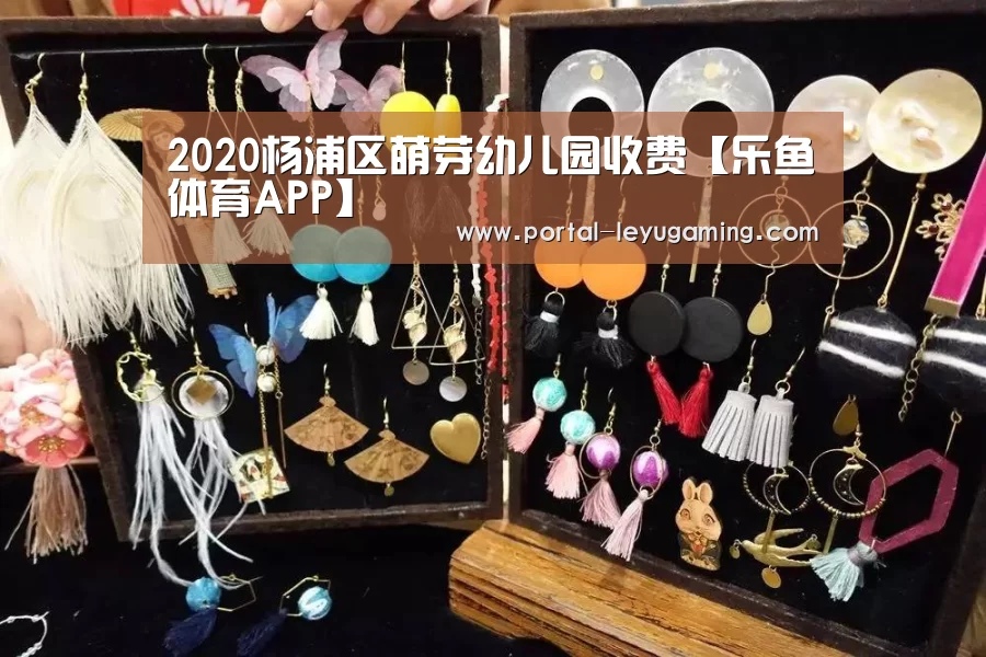 2020杨浦区萌芽幼儿园收费【乐鱼体育APP】(图1) 乐鱼体育入口
