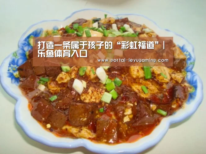 打造一条属于孩子的“彩虹福道”|乐鱼体育入口(图3) 乐鱼体育平台