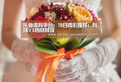 乐鱼体育平台:18日竞彩推荐:科隆VS柏林赫塔(图1) 乐鱼体育入口